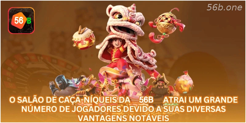 O salão de caça-níqueis da 56B atrai um grande número de jogadores devido a suas diversas vantagens notáveis.