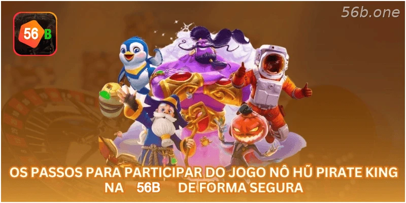 Os passos para participar do jogo Nô Hũ Pirate King na 56B de forma segura